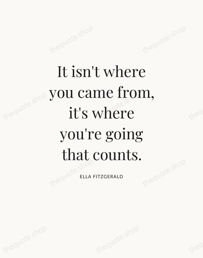 It isn't where you came from, it's where you're going that counts. — Ella Fitzgerald — Statement Serif