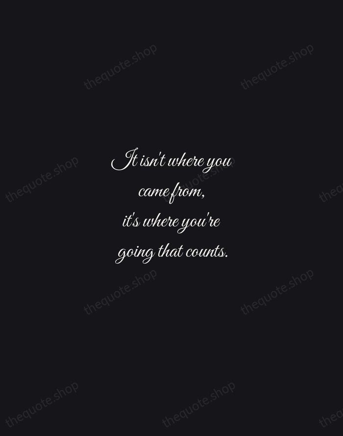 It isn't where you came from, it's where you're going that counts. — Ella Fitzgerald — Night Script