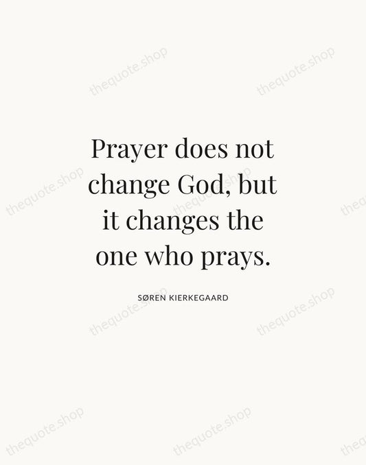 Prayer does not change God, but it changes the one who prays. — Søren Kierkegaard | Printable Wall Art — Atelier Serif