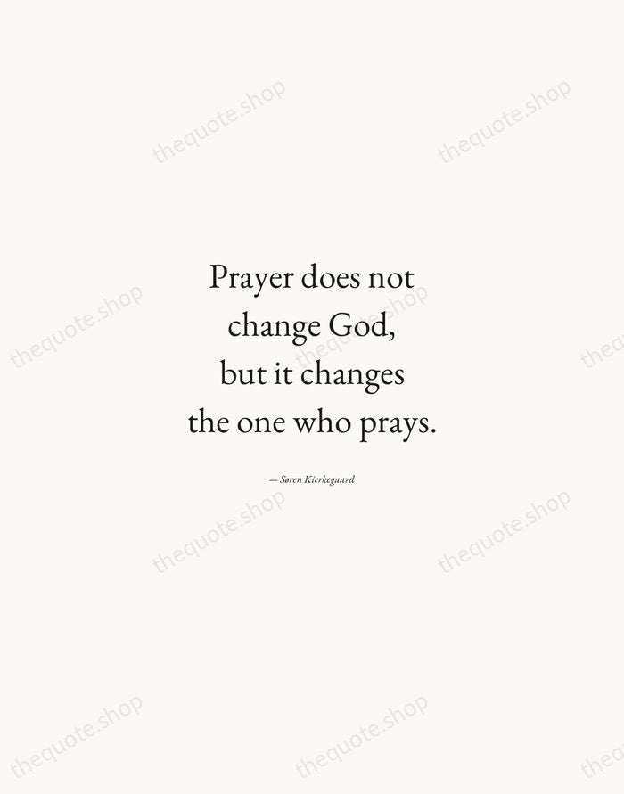 Prayer does not change God, but it changes the one who prays. — Søren Kierkegaard — Quiet Garamond