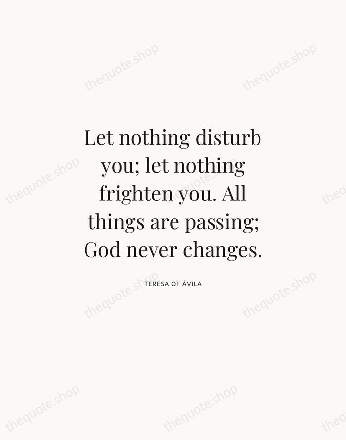 Let nothing disturb you; let nothing frighten you. All things are passing… — Teresa of Ávila | Printable Wall Art — Atelier Serif