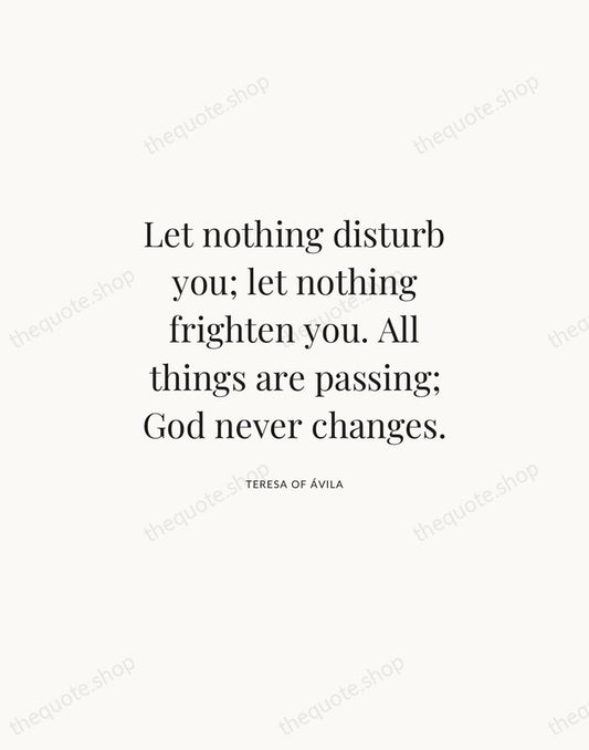 Let nothing disturb you; let nothing frighten you. All things are passing… — Teresa of Ávila | Printable Wall Art — Atelier Serif