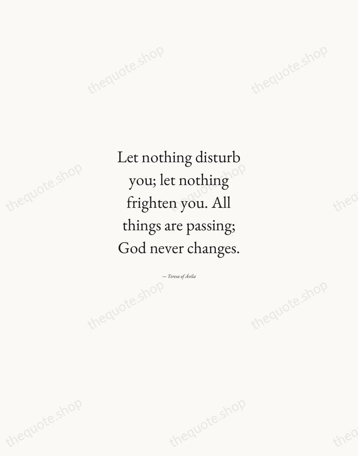 Let nothing disturb you; let nothing frighten you. All things are passing… — Teresa of Ávila — Quiet Garamond