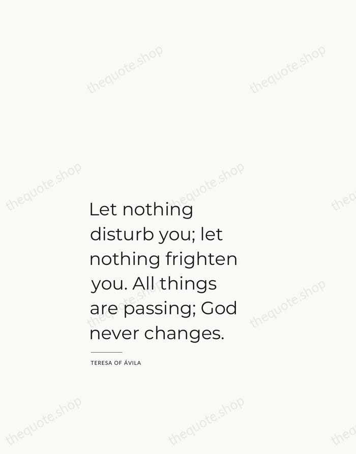 Let nothing disturb you; let nothing frighten you. All things are passing… — Teresa of Ávila — Studio Left