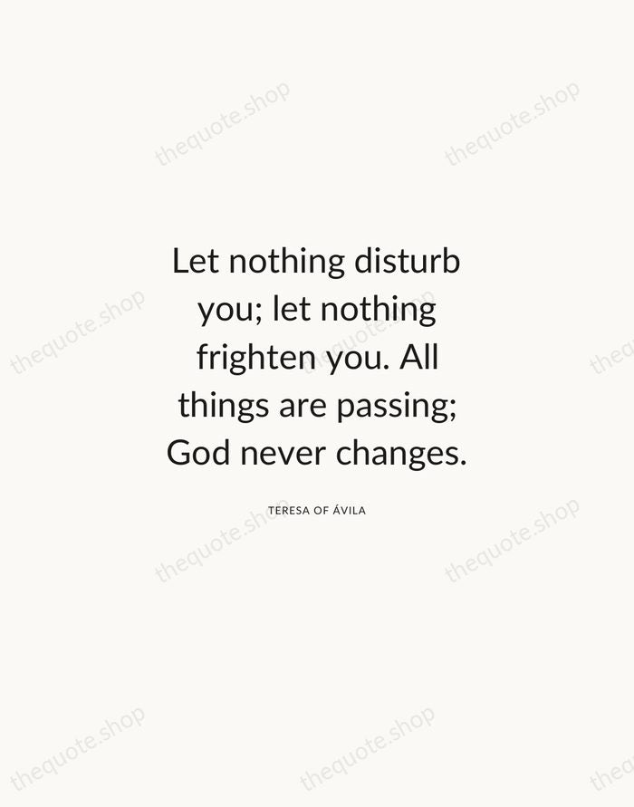 Let nothing disturb you; let nothing frighten you. All things are passing… — Teresa of Ávila — Modern Sans Calm
