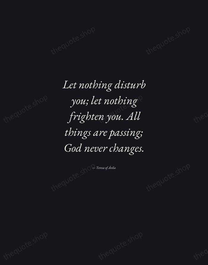 Let nothing disturb you; let nothing frighten you. All things are passing… — Teresa of Ávila — Manuscript Italic