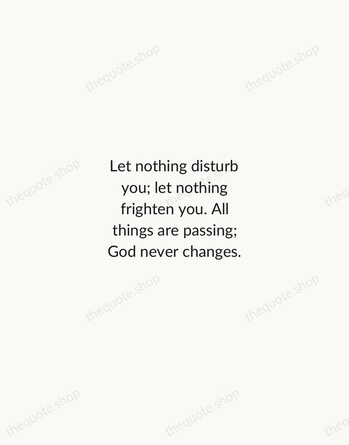 Let nothing disturb you; let nothing frighten you. All things are passing… — Teresa of Ávila — Minimal Unsigned