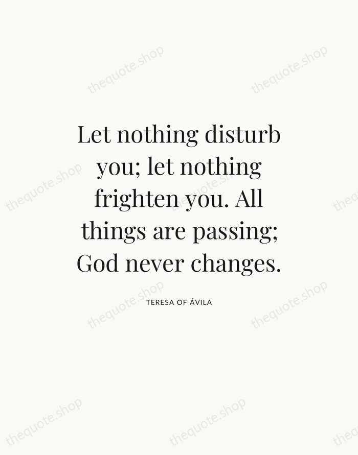 Let nothing disturb you; let nothing frighten you. All things are passing… — Teresa of Ávila — Statement Serif