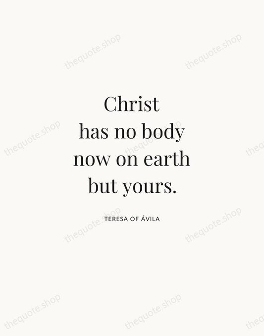 Christ has no body now on earth but yours. — Teresa of Ávila | Printable Wall Art — Atelier Serif