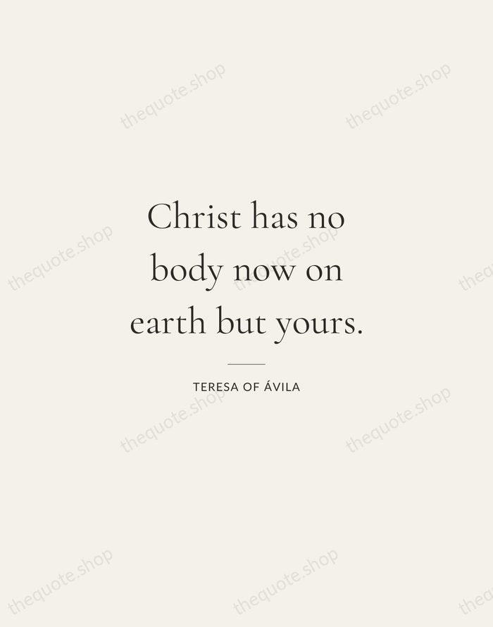Christ has no body now on earth but yours. — Teresa of Ávila — Gallery Rule