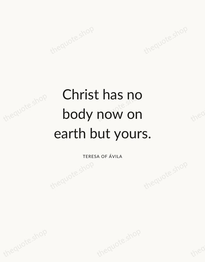 Christ has no body now on earth but yours. — Teresa of Ávila — Modern Sans Calm