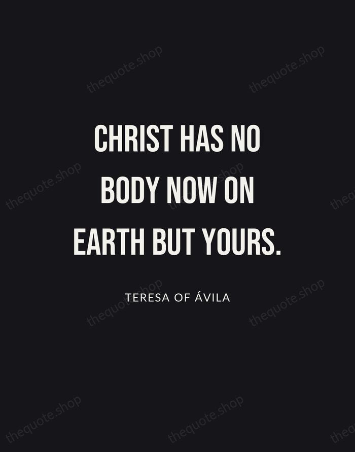 Christ has no body now on earth but yours. — Teresa of Ávila | Printable Wall Art — Poster Condensed