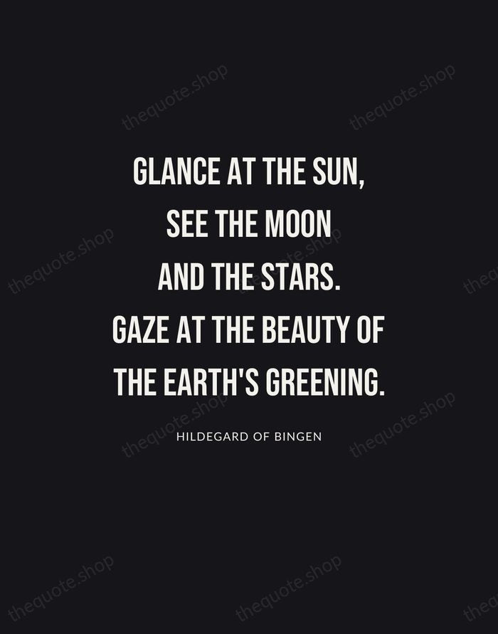 Glance at the sun, see the moon and the stars. Gaze at… — Hildegard of Bingen | Printable Wall Art — Poster Condensed
