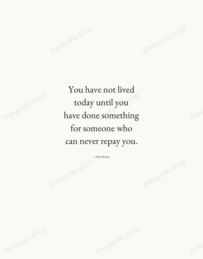 You have not lived today until you have done something for someone… — John Bunyan — Quiet Garamond