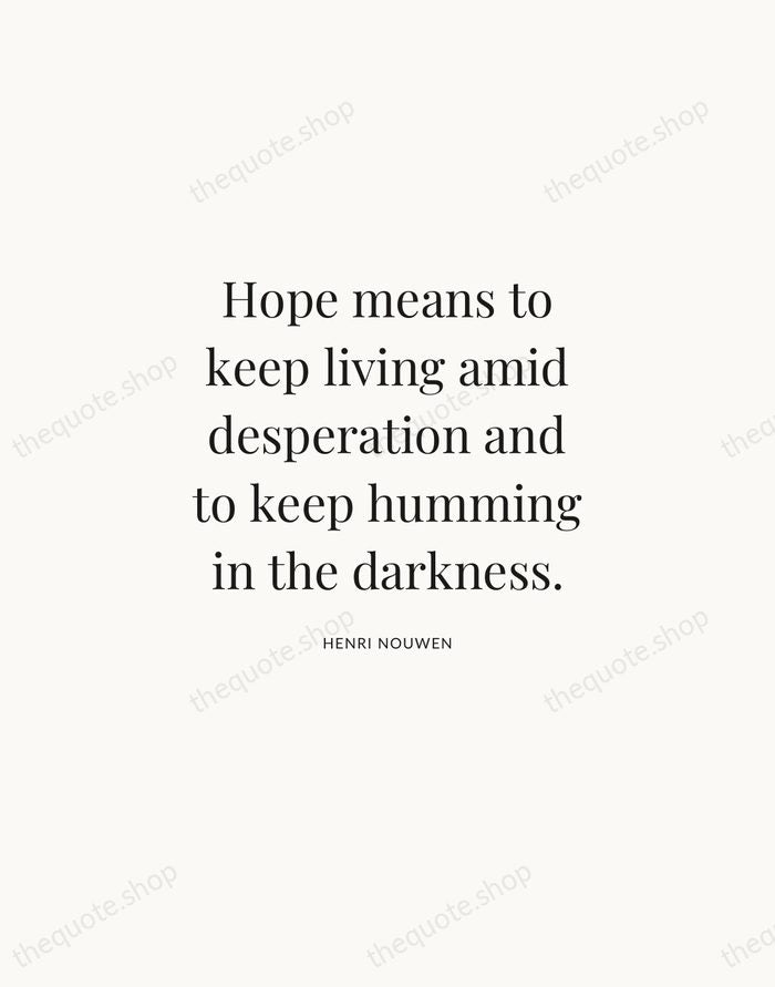 Hope means to keep living amid desperation and to keep humming in… — Henri Nouwen | Printable Wall Art — Atelier Serif