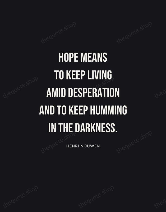 Hope means to keep living amid desperation and to keep humming in… — Henri Nouwen | Printable Wall Art — Poster Condensed