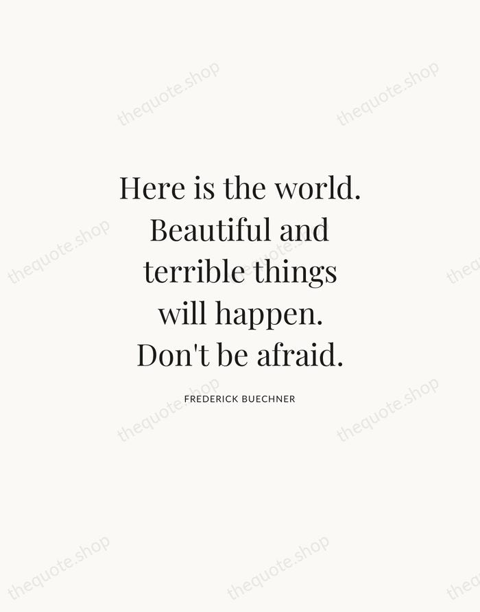 Here is the world. Beautiful and terrible things will happen. Don't be… — Frederick Buechner | Printable Wall Art — Atelier Serif