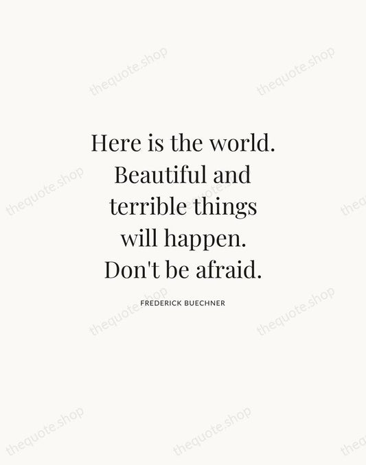 Here is the world. Beautiful and terrible things will happen. Don't be… — Frederick Buechner | Printable Wall Art — Atelier Serif