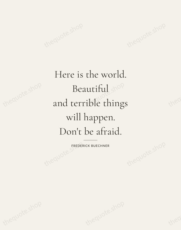 Here is the world. Beautiful and terrible things will happen. Don't be… — Frederick Buechner — Gallery Rule