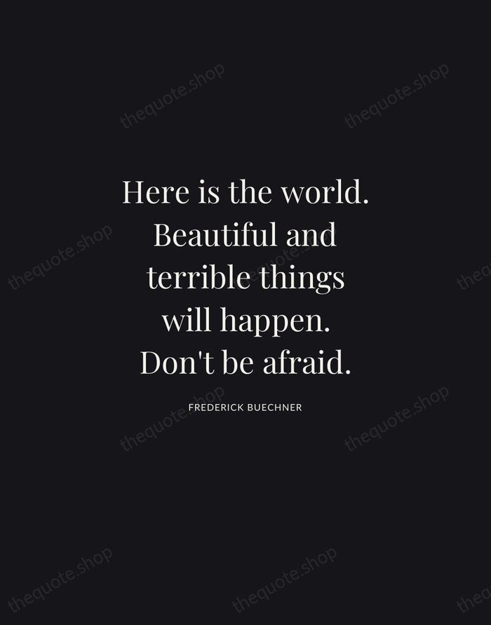 Here is the world. Beautiful and terrible things will happen. Don't be… — Frederick Buechner | Printable Wall Art — Midnight Serif