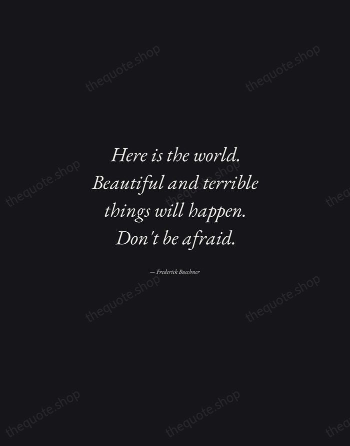 Here is the world. Beautiful and terrible things will happen. Don't be… — Frederick Buechner — Manuscript Italic