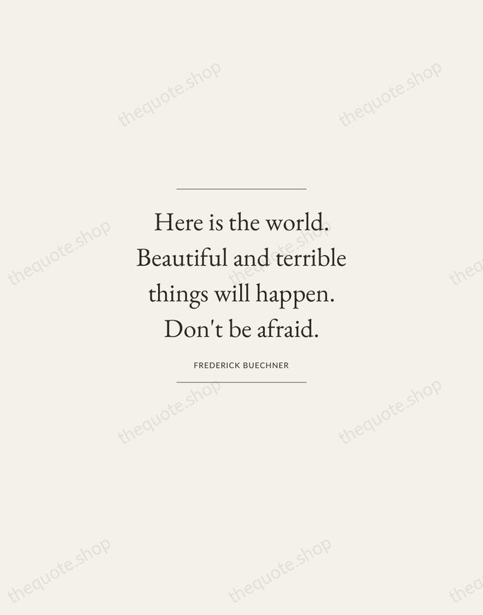 Here is the world. Beautiful and terrible things will happen. Don't be… — Frederick Buechner — Gallery Frame