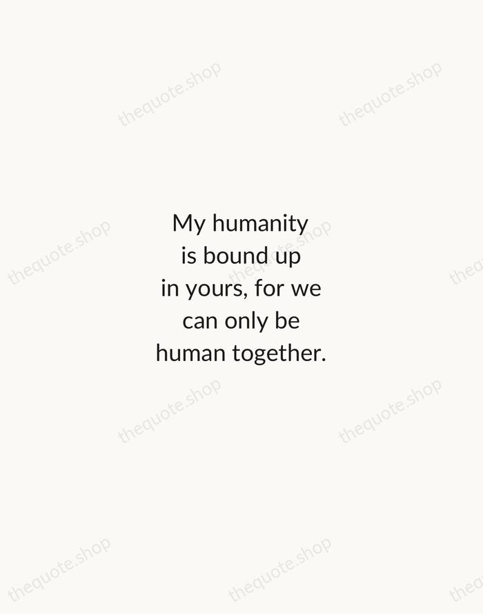 My humanity is bound up in yours, for we can only be… — Desmond Tutu — Minimal Unsigned