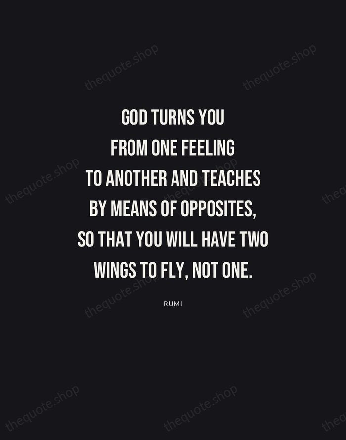 God turns you from one feeling to another and teaches by means… — Rumi | Printable Wall Art — Poster Condensed