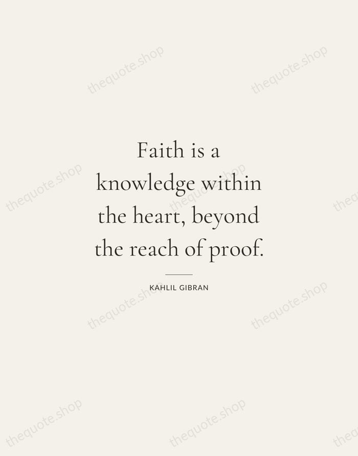 Faith is a knowledge within the heart, beyond the reach of proof. — Kahlil Gibran — Gallery Rule