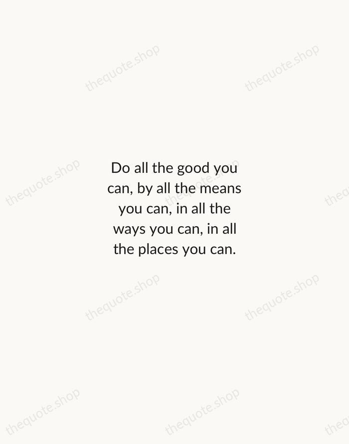 Do all the good you can, by all the means you can… — John Wesley — Minimal Unsigned