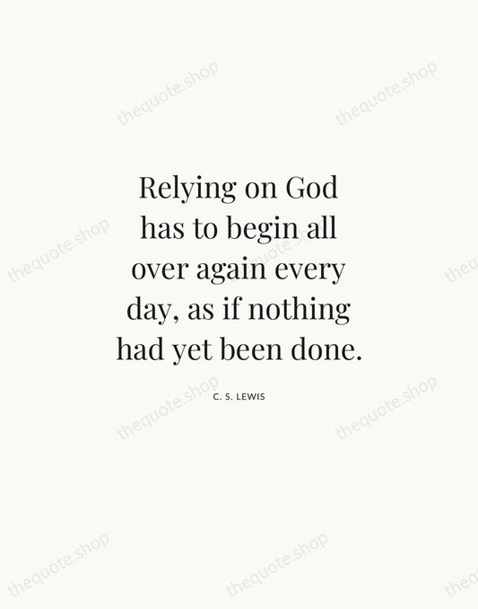Relying on God has to begin all over again every day, as… — C. S. Lewis | Printable Wall Art — Atelier Serif
