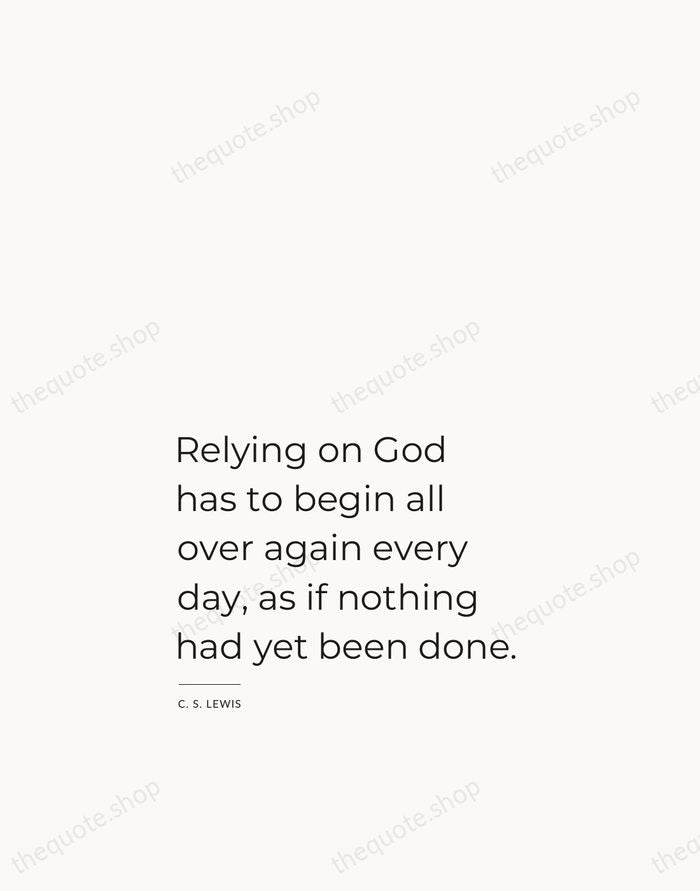 Relying on God has to begin all over again every day, as… — C. S. Lewis — Studio Left
