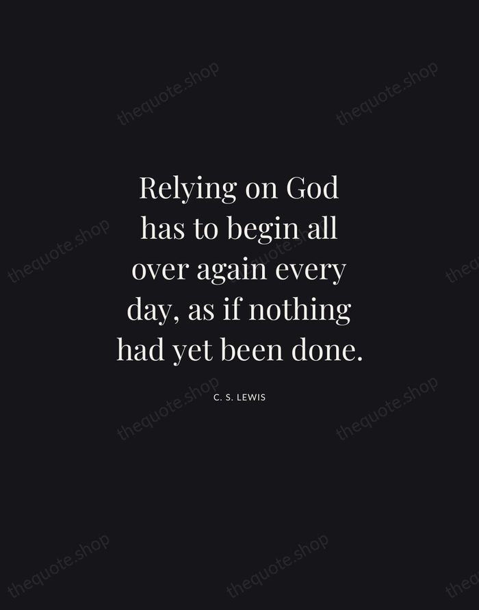 Relying on God has to begin all over again every day, as… — C. S. Lewis | Printable Wall Art — Midnight Serif