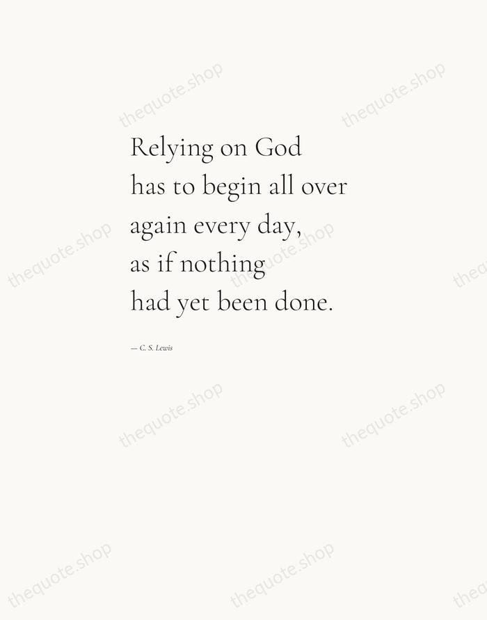 Relying on God has to begin all over again every day, as… — C. S. Lewis — Editorial Left Serif