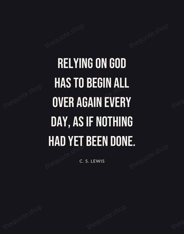 Relying on God has to begin all over again every day, as… — C. S. Lewis | Printable Wall Art — Poster Condensed