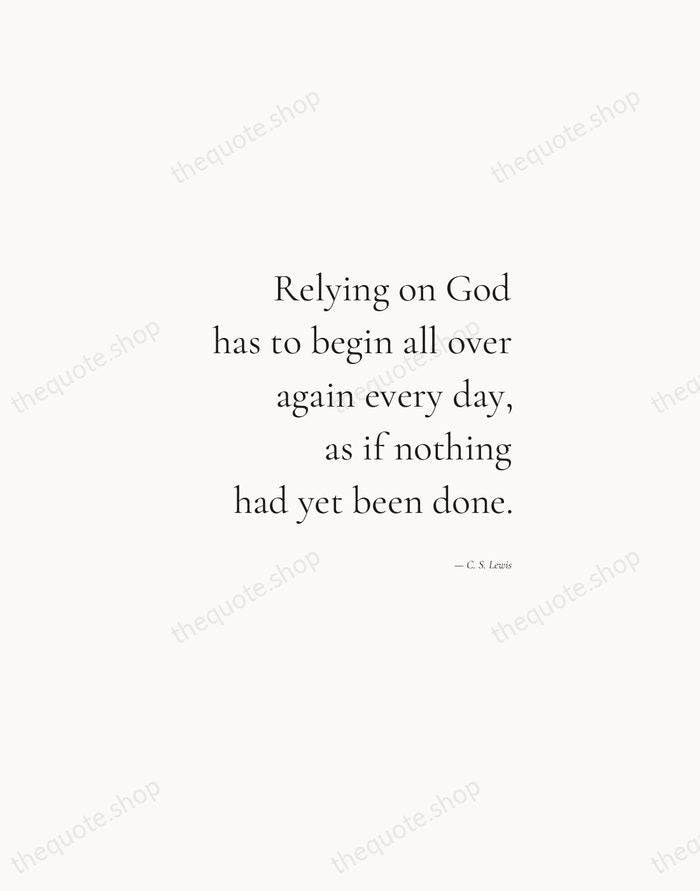 Relying on God has to begin all over again every day, as… — C. S. Lewis — Soft Serif Right