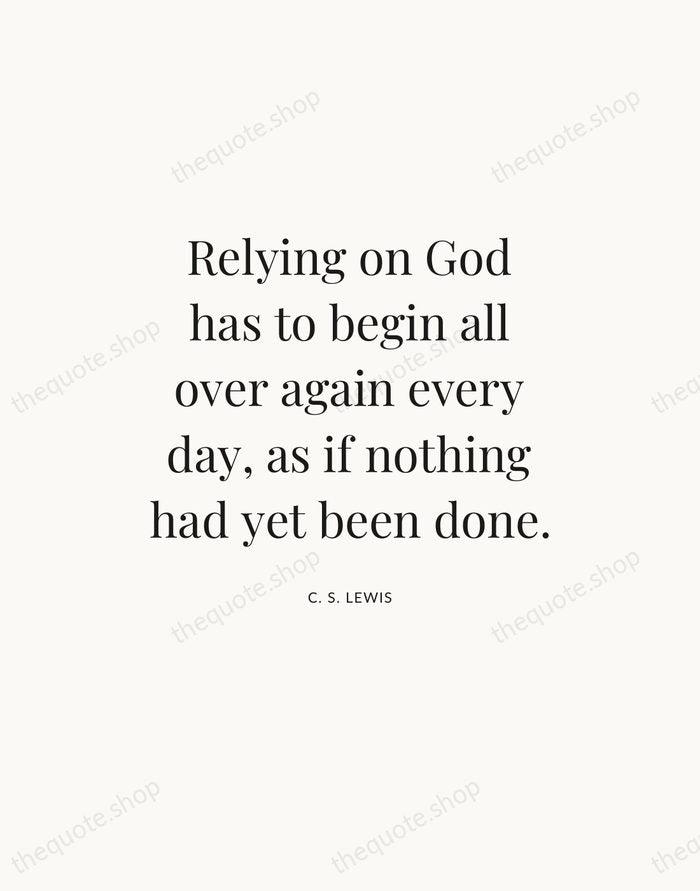 Relying on God has to begin all over again every day, as… — C. S. Lewis — Statement Serif