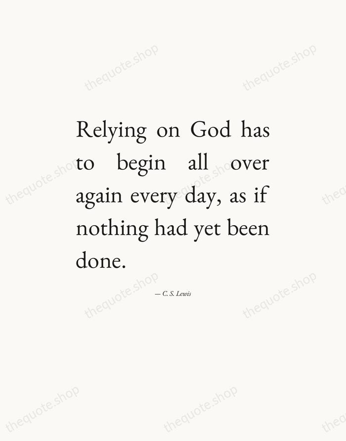 Relying on God has to begin all over again every day, as… — C. S. Lewis — Editorial Justified