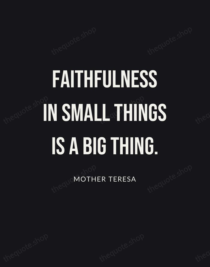 Faithfulness in small things is a big thing. — Mother Teresa | Printable Wall Art — Poster Condensed