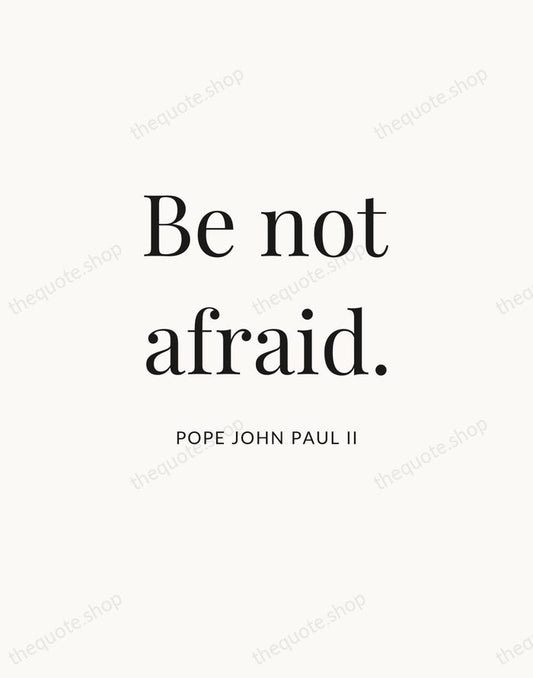 Be not afraid. — Pope John Paul II | Printable Wall Art — Atelier Serif