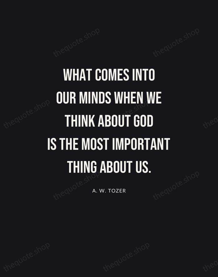 What comes into our minds when we think about God is the… — A. W. Tozer | Printable Wall Art — Poster Condensed