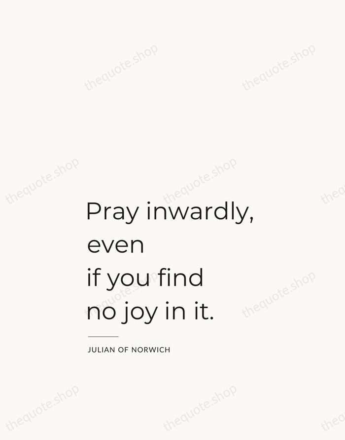 Pray inwardly, even if you find no joy in it. — Julian of Norwich — Studio Left