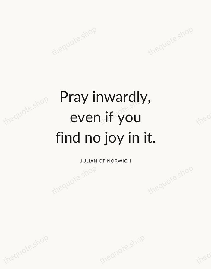Pray inwardly, even if you find no joy in it. — Julian of Norwich — Modern Sans Calm