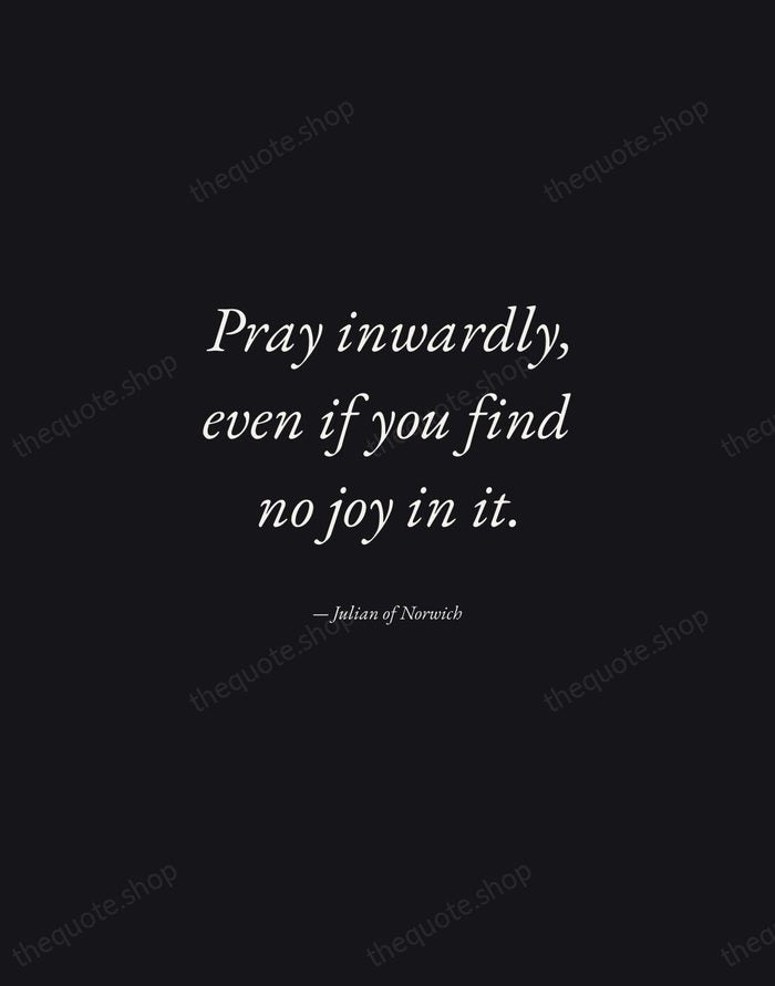 Pray inwardly, even if you find no joy in it. — Julian of Norwich — Manuscript Italic