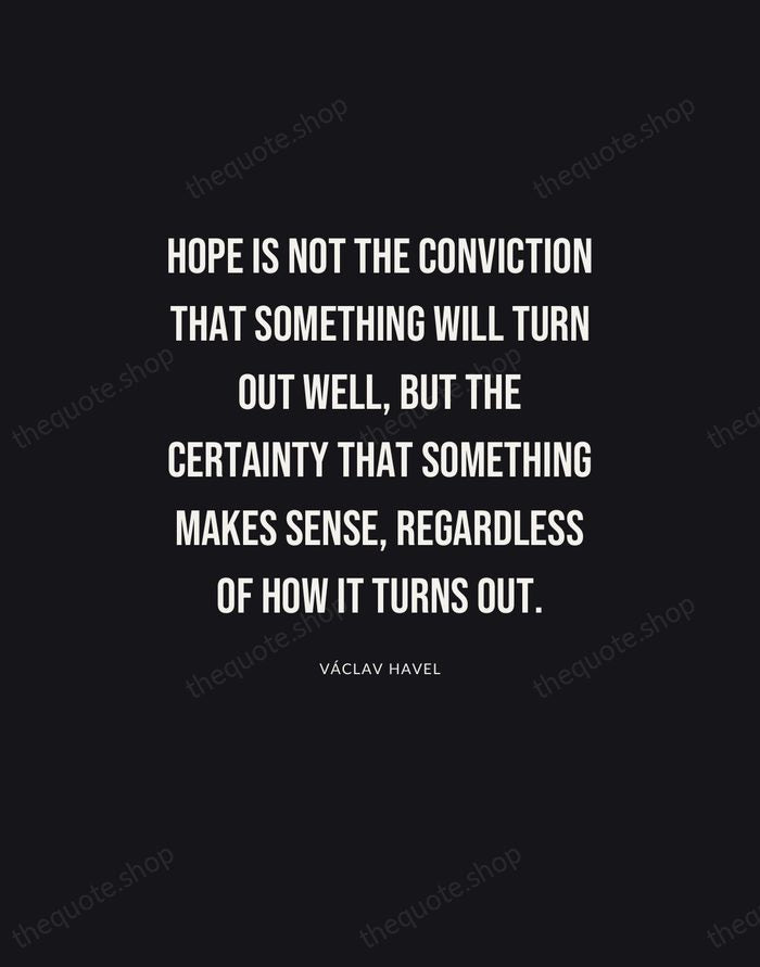 Hope is not the conviction that something will turn out well, but… — Václav Havel | Printable Wall Art — Poster Condensed