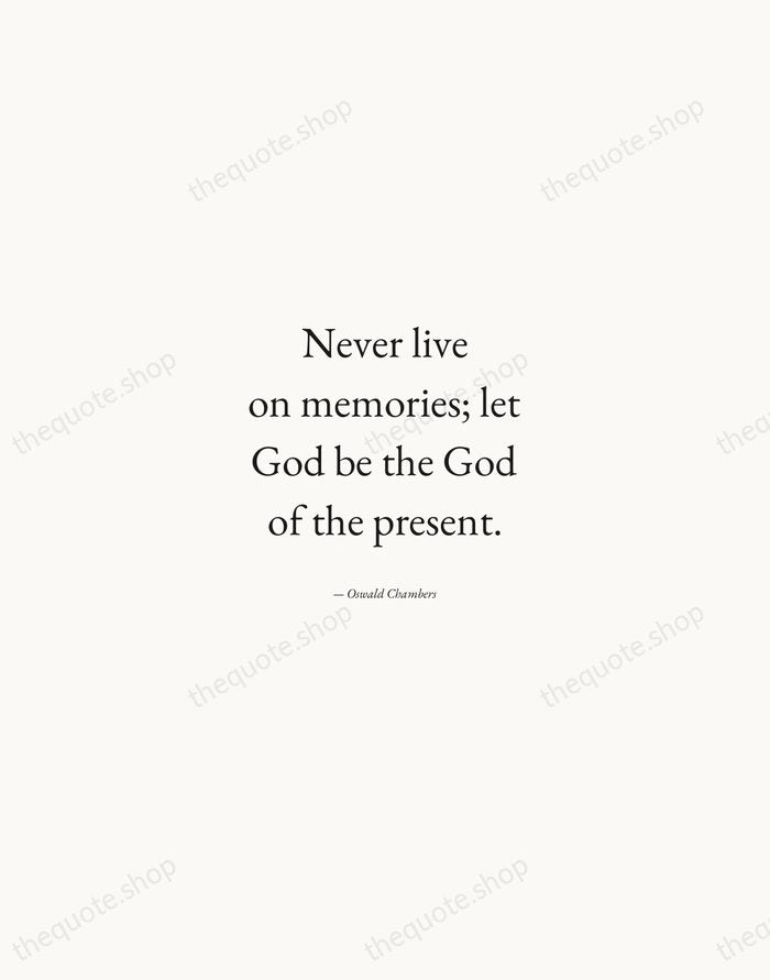 Never live on memories; let God be the God of the present. — Oswald Chambers — Quiet Garamond