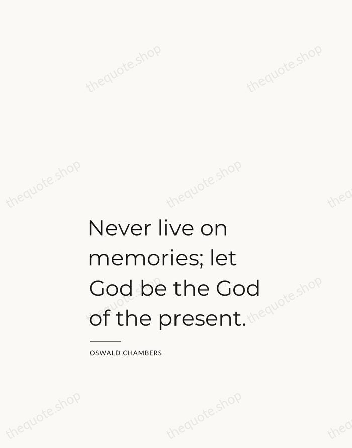 Never live on memories; let God be the God of the present. — Oswald Chambers — Studio Left