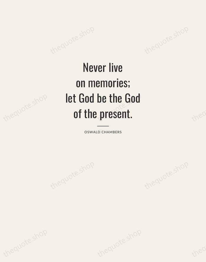 Never live on memories; let God be the God of the present. — Oswald Chambers — Letterpress Caps