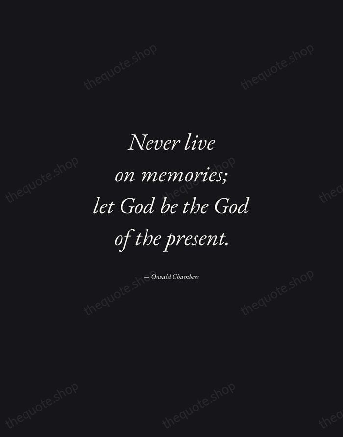 Never live on memories; let God be the God of the present. — Oswald Chambers — Manuscript Italic