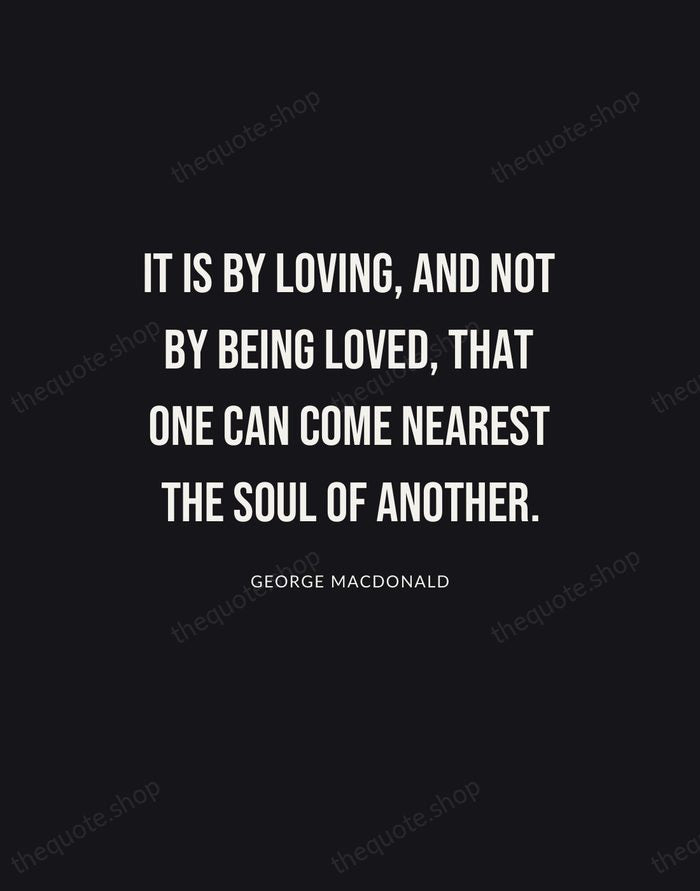 It is by loving, and not by being loved, that one can… — George MacDonald | Printable Wall Art — Poster Condensed